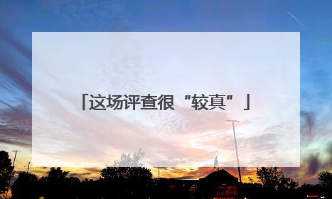 这场评查很“较真”