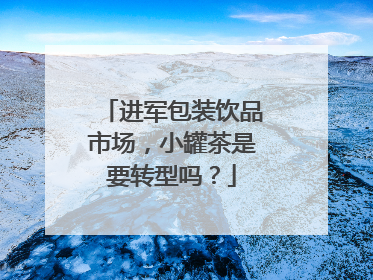 进军包装饮品市场，小罐茶是要转型吗？