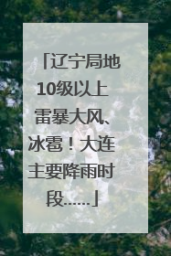 辽宁局地10级以上雷暴大风、冰雹！大连主要降雨时段……