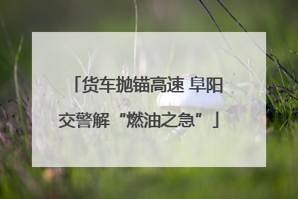 货车抛锚高速 阜阳交警解“燃油之急”
