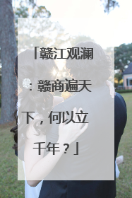 赣江观澜：赣商遍天下，何以立千年？