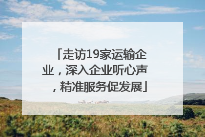 走访19家运输企业，深入企业听心声，精准服务促发展