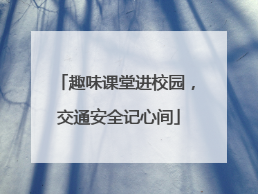 趣味课堂进校园，交通安全记心间