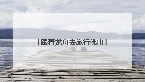 跟着龙舟去旅行佛山