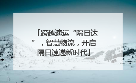 跨越速运“隔日达”，智慧物流，开启隔日速递新时代