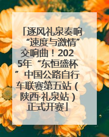 逐风礼泉奏响“速度与激情”交响曲！2025年“东恒盛杯”中国公路自行车联赛第五站（陕西·礼泉站）正式开赛