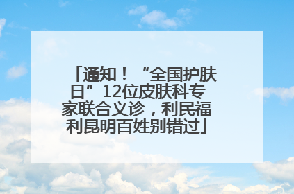 通知！“全国护肤日”12位皮肤科专家联合义诊，利民福利昆明百姓别错过