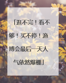 逛不完！看不够！买不停！渔博会最后一天人气依然爆棚