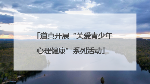道真开展“关爱青少年心理健康”系列活动
