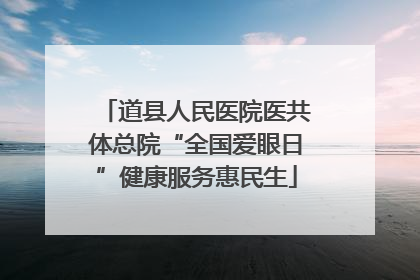 道县人民医院医共体总院“全国爱眼日”健康服务惠民生