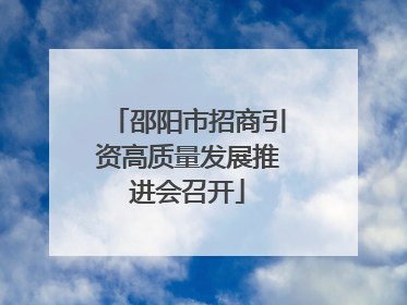 邵阳市招商引资高质量发展推进会召开