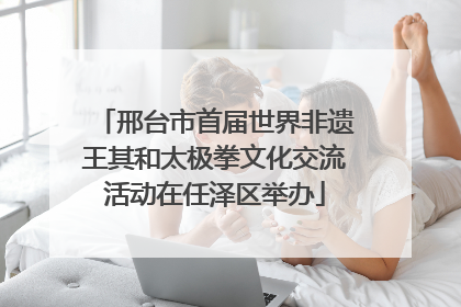 邢台市首届世界非遗王其和太极拳文化交流活动在任泽区举办