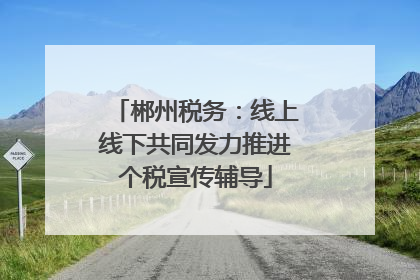 郴州税务：线上线下共同发力推进个税宣传辅导