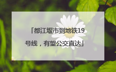 都江堰市到地铁19号线，有望公交直达