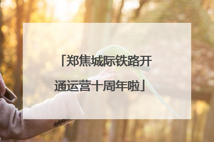 郑焦城际铁路开通运营十周年啦