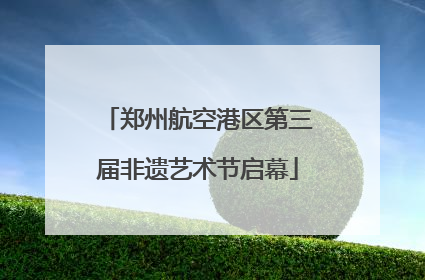 郑州航空港区第三届非遗艺术节启幕
