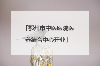鄂州市中医医院医养结合中心开业