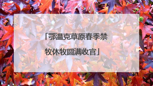 鄂温克草原春季禁牧休牧圆满收官