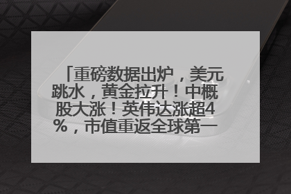 重磅数据出炉，美元跳水，黄金拉升！中概股大涨！英伟达涨超4%，市值重返全球第一！黄仁勋计划出售至多600万股股票