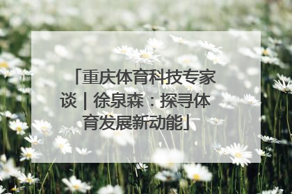重庆体育科技专家谈｜徐泉森：探寻体育发展新动能