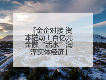 金企对接 资本链动！百亿元金融“活水”润泽实体经济