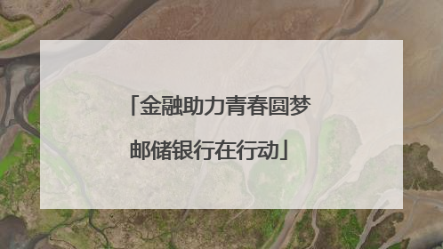 金融助力青春圆梦邮储银行在行动