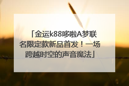 金运k88哆啦A梦联名限定款新品首发！一场跨越时空的声音魔法