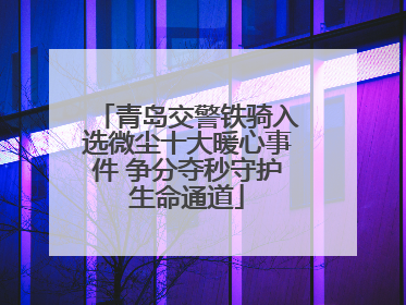 青岛交警铁骑入选微尘十大暖心事件 争分夺秒守护生命通道