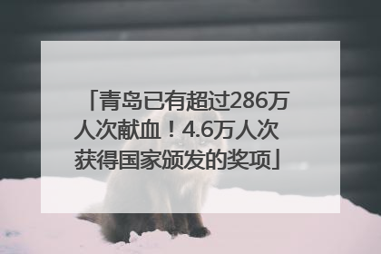 青岛已有超过286万人次献血！4.6万人次获得国家颁发的奖项