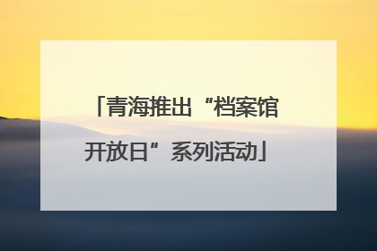 青海推出“档案馆开放日”系列活动