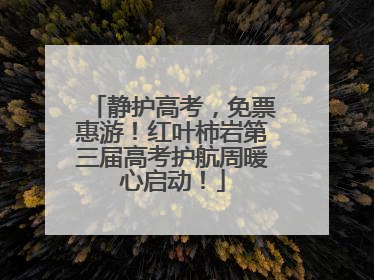 静护高考，免票惠游！红叶柿岩第三届高考护航周暖心启动！