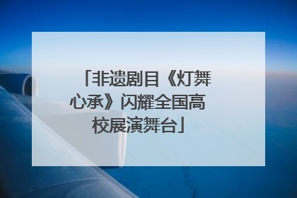 非遗剧目《灯舞心承》闪耀全国高校展演舞台