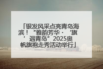 银发风采点亮青岛海滨！“雅韵芳华・‘旗’遇青岛”2025奥帆旗袍走秀活动举行