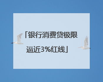 银行消费贷极限逼近3%红线