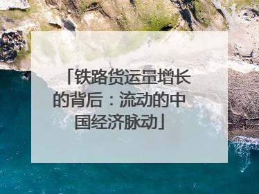 铁路货运量增长的背后：流动的中国经济脉动