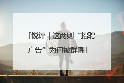 锐评｜这两则“招聘广告”为何被群嘲