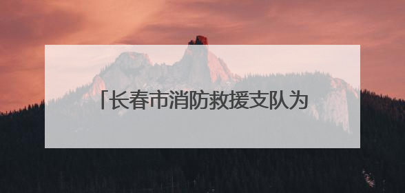 长春市消防救援支队为光博会淬炼安全盾牌 筑牢科技盛宴防火墙