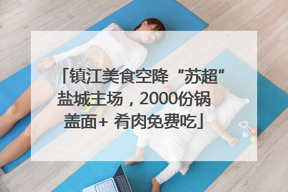 镇江美食空降“苏超”盐城主场，2000份锅盖面+ 肴肉免费吃