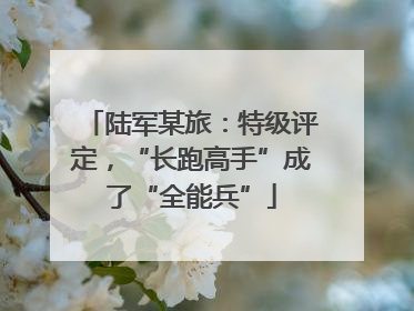 陆军某旅：特级评定，“长跑高手”成了“全能兵”