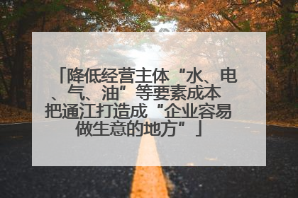 降低经营主体“水、电、气、油”等要素成本 把通江打造成“企业容易做生意的地方”