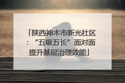 陕西神木市新光社区：“五级五长”面对面 提升基层治理效能