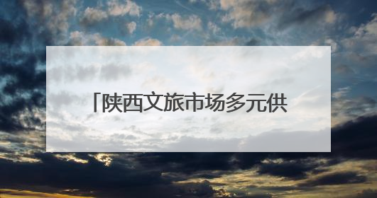 陕西文旅市场多元供给带来旅游新体验