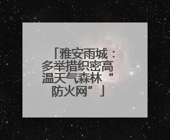 雅安雨城：多举措织密高温天气森林“防火网”