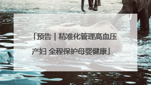预告｜精准化管理高血压产妇 全程保护母婴健康