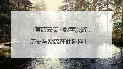 首店云集+数字漫游，历史与潮流在此碰撞