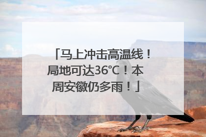 马上冲击高温线！局地可达36℃！本周安徽仍多雨！