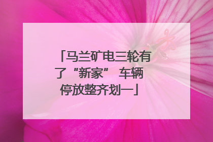 马兰矿电三轮有了“新家” 车辆停放整齐划一