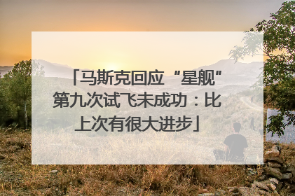 马斯克回应“星舰”第九次试飞未成功：比上次有很大进步