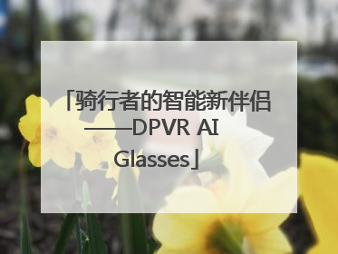 骑行者的智能新伴侣——DPVR AI Glasses