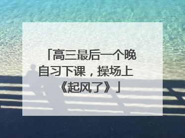 高三最后一个晚自习下课，操场上《起风了》